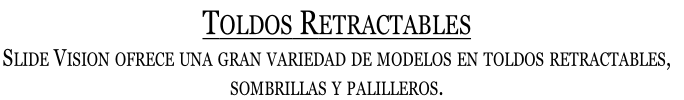 Toldos Retractables
Slide Vision ofrece una gran variedad de modelos en toldos retractables, 
sombrillas y palilleros.